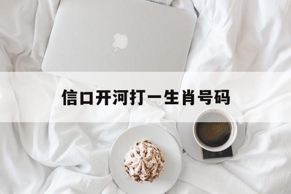 信口开河打一生肖号码:信口开河的出处成语知识