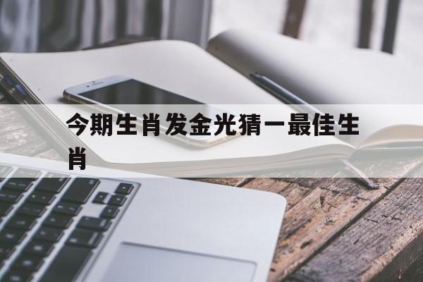 今期生肖发金光猜一最佳生肖:十二生肖发金光的动物是什么?