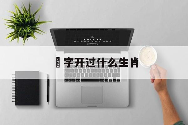 垕字开过什么生肖:晚年最惨的四个属相