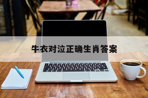 关于牛衣对泣正确生肖答案的信息