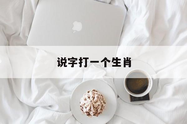 说字打一个生肖:十二生肖谁代表说
