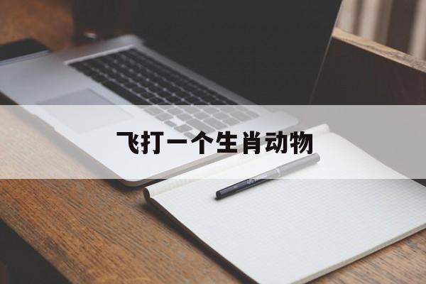 飞打一个生肖动物:飞打一个生肖动物密码