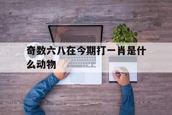 奇数六八在今期打一肖是什么动物:67891038奇奇数了多少个数