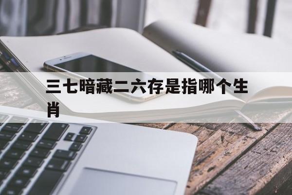 包含三七暗藏二六存是指哪个生肖的词条