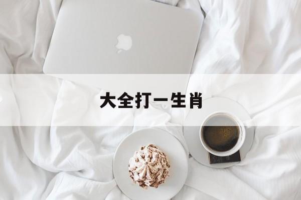 大全打一生肖:猜生肖大全及答案
