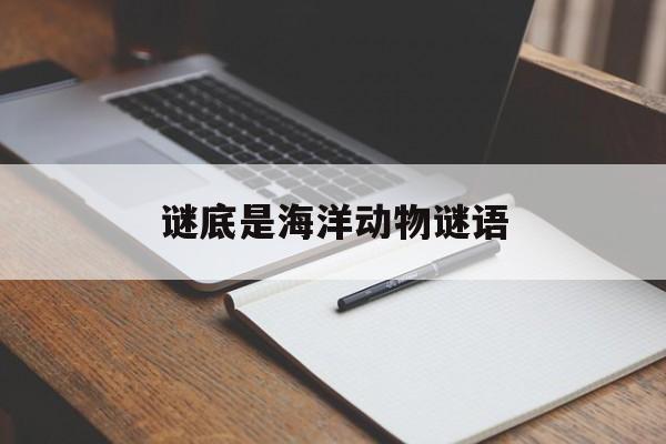 谜底是海洋动物谜语:少儿海洋动物谜语100题