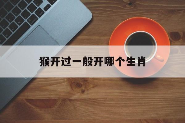包含猴开过一般开哪个生肖的词条