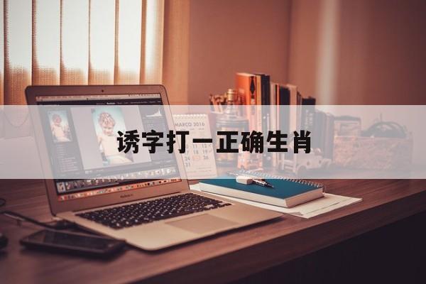 诱字打一正确生肖:诱字打一正确生肖动物解释词语落实释义