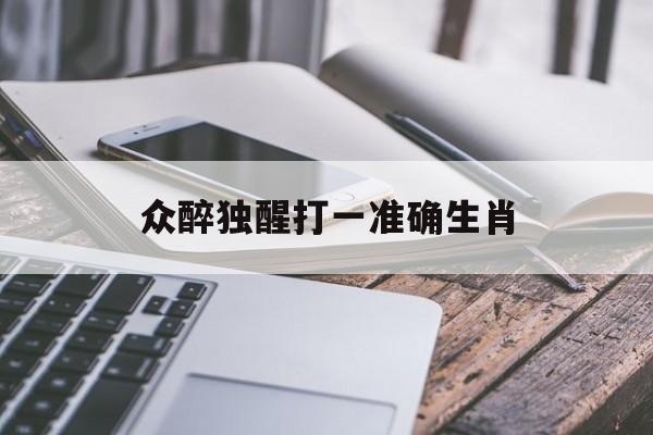 众醉独醒打一准确生肖:众醉独醒打一准确生肖动物解释词语落实释义