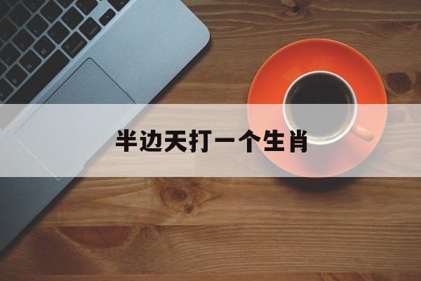 半边天打一个生肖:半边天打一数字是几解释词语落实释义