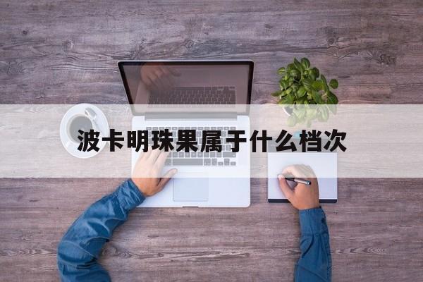 波卡明珠果属于什么档次:女生说玛卡巴卡暗号是什么解释词语落实释义