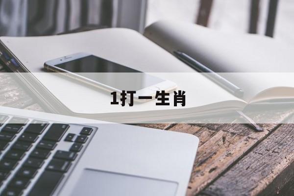 1打一生肖:最佳答案打一生肖解释词语落实释义