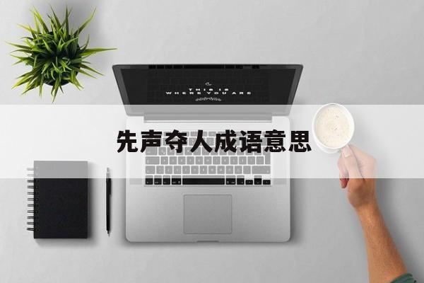 先声夺人成语意思:先声夺人上一句歇后语解释词语落实释义