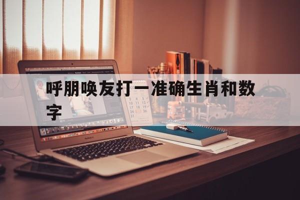 呼朋唤友打一准确生肖和数字的简单介绍