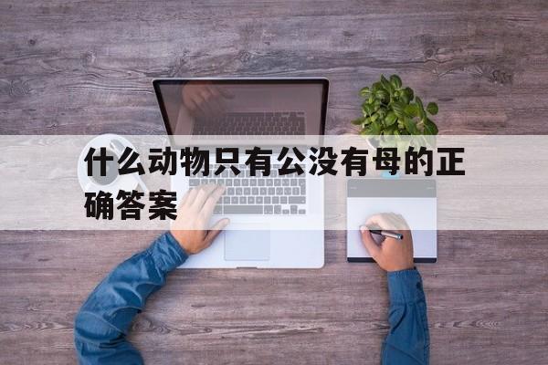 什么动物只有公没有母的正确答案的简单介绍