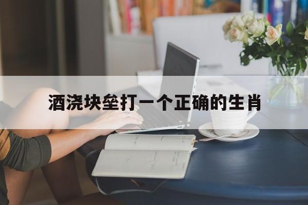 酒浇块垒打一个正确的生肖的简单介绍